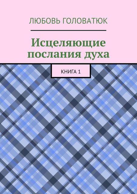 Исцеляющие послания духа. Книга 1, Любовь Головатюк