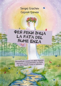 Фея реки Энца. La fata del fiume Enza. Волшебная сказка на двух языках: русском и итальянском. La fiaba in due lingue: russo e italiano, Сергей Грачев, Sergej Grachev