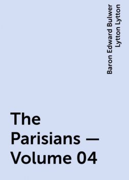 The Parisians — Volume 04, Baron Edward Bulwer Lytton Lytton