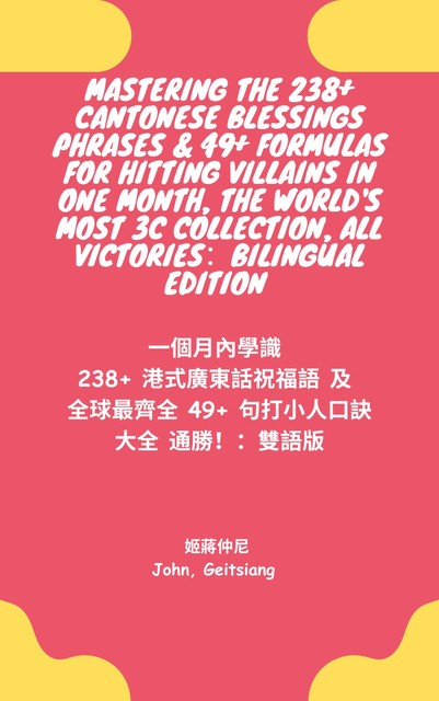 Mastering 238+ Cantonese Blessing Phrases & 49+ Formulas For Hitting Villains In One Month, The World's Most 3C Collection, All Victories! Bilingual Edition, John Geitsiang