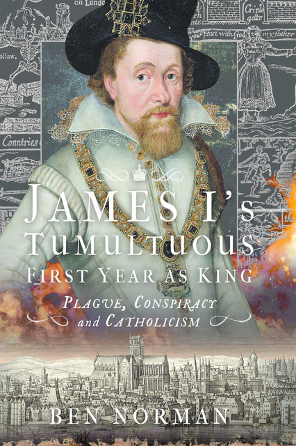 James I’s Tumultuous First Year as King, Ben Norman