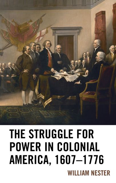 The Struggle for Power in Colonial America, 1607–1776, William Nester