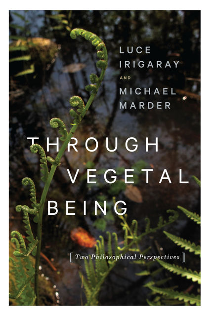 Through Vegetal Being, Michael Marder, Luce Irigaray