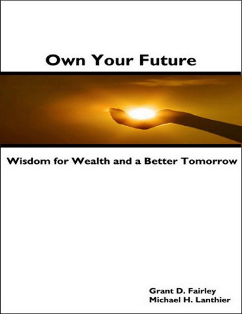 Own Your Future – Wisdom for Wealth and a Better Tomorrow, Grant D.Fairley, Michael H.Lanthier