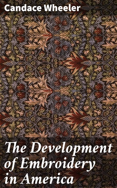 The Development of Embroidery in America, Candace Wheeler