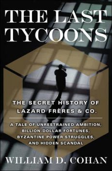 The last tycoons: the secret history of Lazard Frères & Co, William Cohan