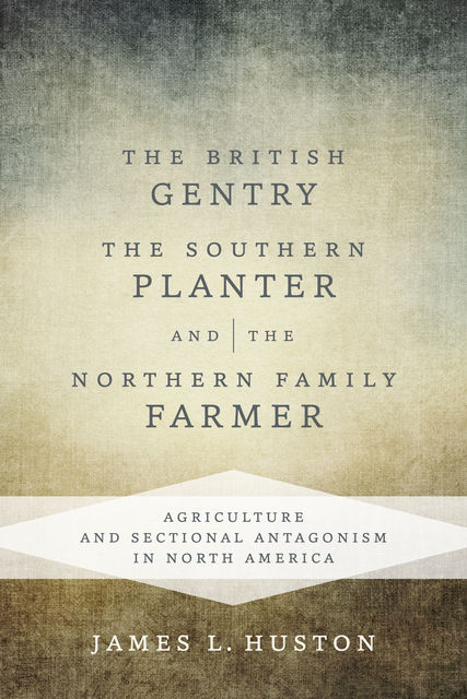 The British Gentry, the Southern Planter, and the Northern Family Farmer, James Huston