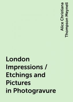 London Impressions / Etchings and Pictures in Photogravure, Alice Christiana Thompson Meynell