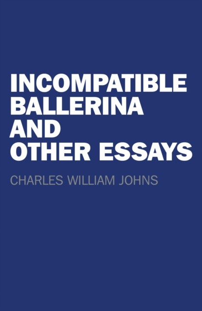 Incompatible Ballerina and Other Essays, Charles William Johns