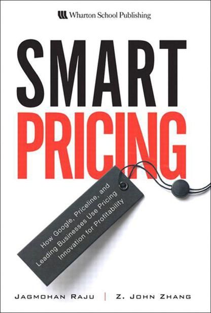 Smart Pricing: How Google, Priceline, and Leading Businesses Use Pricing Innovation for Profitability, John, Jagmohan, Raju, Zhang