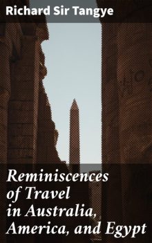 Reminiscences of Travel in Australia, America, and Egypt, Richard Tangye