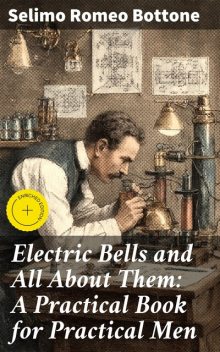 Electric Bells and All About Them: A Practical Book for Practical Men, Selimo Romeo Bottone