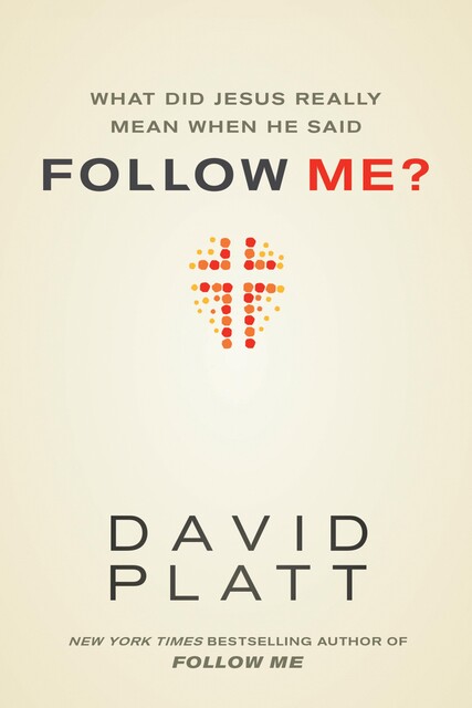 What Did Jesus Really Mean When He Said Follow Me?, David Platt