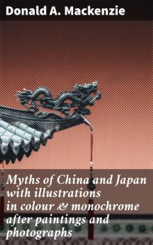 Myths of China and Japan with illustrations in colour & monochrome after paintings and photographs, Donald A.Mackenzie