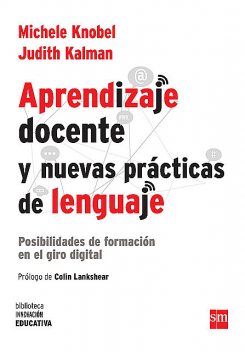 Aprendizaje docente y nuevas prácticas del lenguaje, Michele Knobel, Judith Kalman