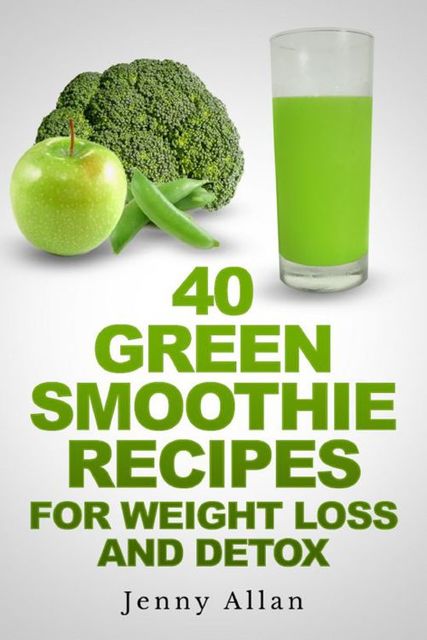 40 Green Smoothie Recipes For Weight Loss and Detox Book, Jenny Allan