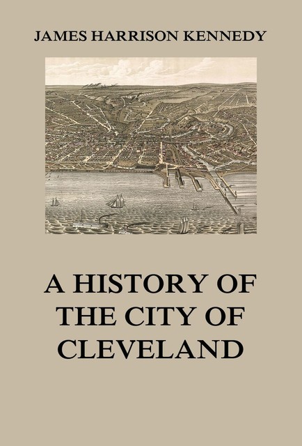 A history of the city of Cleveland, James Kennedy