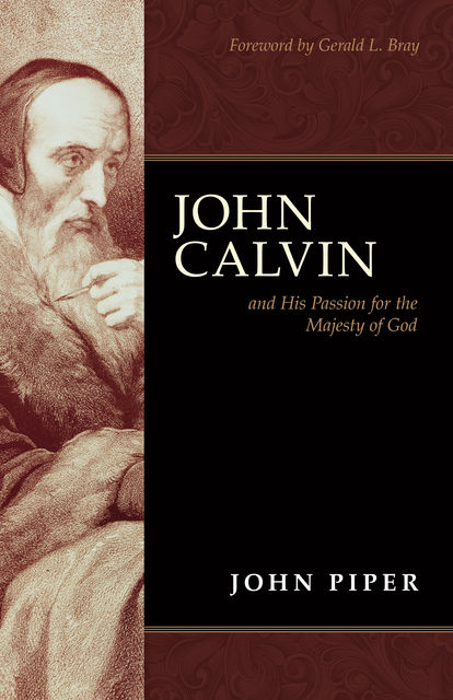 John Calvin and His Passion for the Majesty of God (Foreword by Gerald L. Bray), John Piper