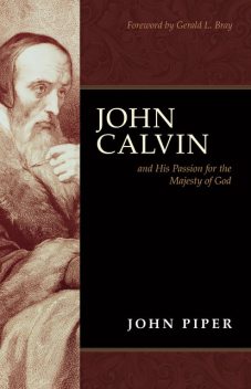 John Calvin and His Passion for the Majesty of God (Foreword by Gerald L. Bray), John Piper