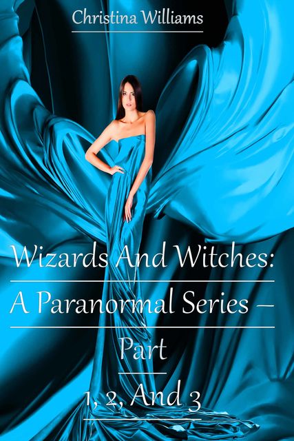 Wizards And Witches: A Paranormal Series – Part 1, 2, And 3, Christina Williams
