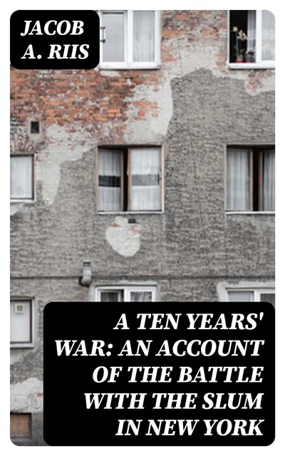 A Ten Years' War: An Account of the Battle with the Slum in New York, Jacob A.Riis