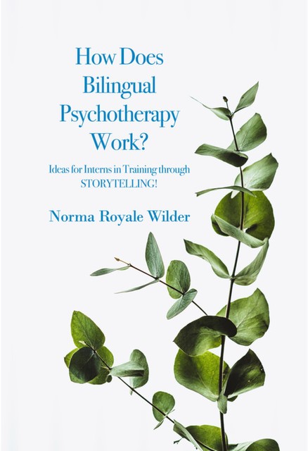 How Does Bilingual Psychotherapy Work? Ideas for Interns in Training through STORYTELLING, Norma Royale Wilder