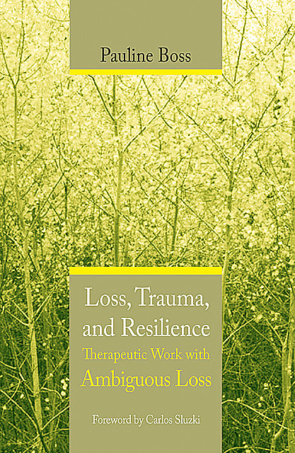 Loss, Trauma, and Resilience: Therapeutic Work With Ambiguous Loss, Pauline Boss