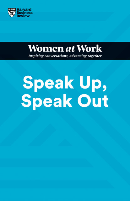 Speak Up, Speak Out (HBR Women at Work Series), Harvard Business Review, Amy Jen Su, Laura Roberts, Francesca Gino, Ella F. Washington
