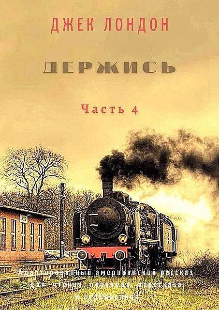 Держись. Часть 4. Адаптированный американский рассказ для чтения, перевода, пересказа и аудирования, Джек Лондон