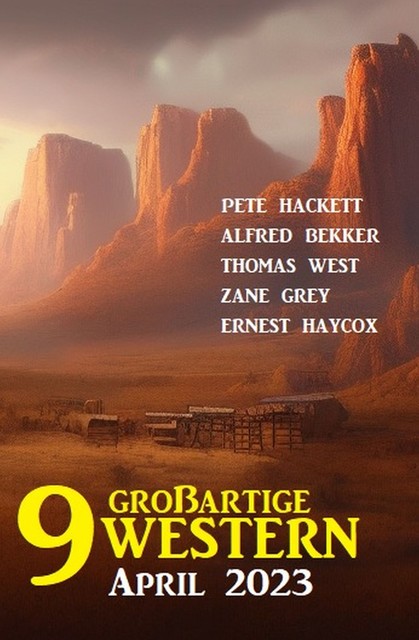 9 Großartige Western April 2023, Alfred Bekker, Pete Hackett, Thomas West, Ernest Haycox, Zane Grey
