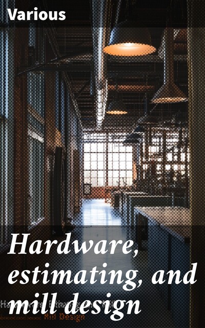 Hardware, estimating, and mill design, Various