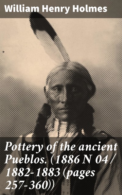 Pottery of the ancient Pueblos. (1886 N 04 / 1882–1883 (pages 257–360)), William Henry Holmes