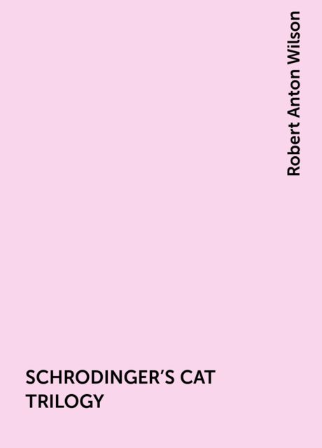 SCHRODINGER'S CAT TRILOGY, Robert Anton Wilson
