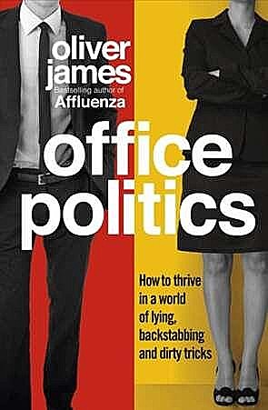 Office Politics: How to Thrive in a World of Lying, Backstabbing and Dirty Tricks, Oliver James