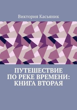 Путешествие по реке времени: книга вторая, Виктория Касьяник