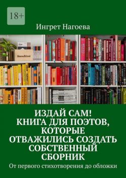 Издай сам! Книга для поэтов, которые отважились создать собственный сборник. от первого стихотворения до обложки, Ингрет Нагоева
