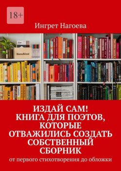 Издай сам! Книга для поэтов, которые отважились создать собственный сборник. от первого стихотворения до обложки, Ингрет Нагоева
