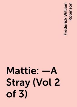 Mattie:—A Stray (Vol 2 of 3), Frederick William Robinson