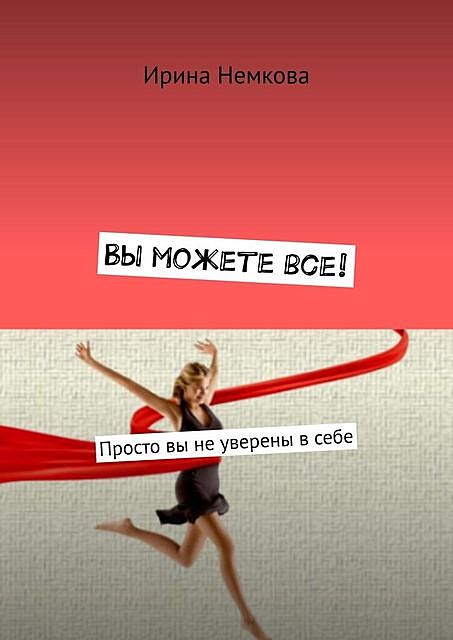 Вы можете все!. Просто вы не уверены в себе, Ирина Немкова