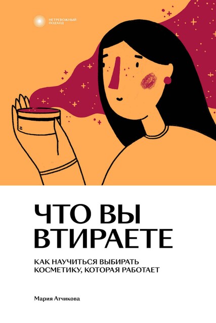 Что вы втираете. Как научиться выбирать косметику, которая работает, Мария Атчикова