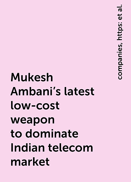 Mukesh Ambani's latest low-cost weapon to dominate Indian telecom market, https:, news, companies, jio-phone-mukesh-ambani-s-latest-weapon-to-dominate-indian-telecom-market-11600766476331.html, www. livemint. com