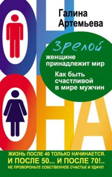 Зрелой женщине принадлежит мир. Как быть счастливой в мире мужчин, Галина Артемьева