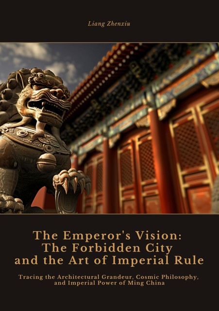 The Emperor's Vision: The Forbidden City and the Art of Imperial Rule, Liang Zhenxiu