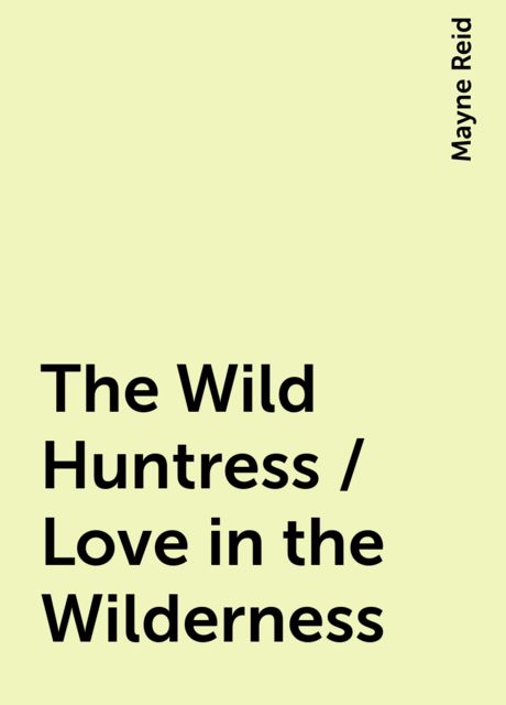 The Wild Huntress / Love in the Wilderness, Mayne Reid