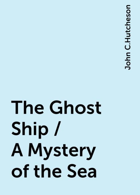 The Ghost Ship / A Mystery of the Sea, John C.Hutcheson