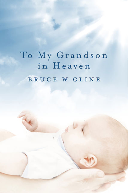 To My Grandson in Heaven, Bruce W.Cline
