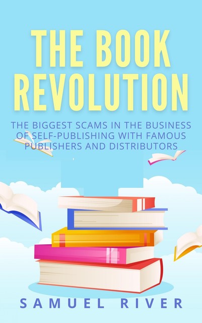 The Book Revolution: How the Book Industry is Changing & What Should Publishers, Authors and Distributors Know about Trends Driving the Future of Publishing, Samuel River