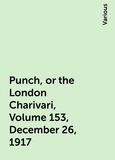 Punch, or the London Charivari, Volume 153, December 26, 1917, Various