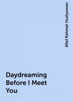 Daydreaming Before I Meet You, Afief Rahmat Hudiyawan