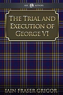 Trial and Execution of George VI, Iain Fraser Grigor